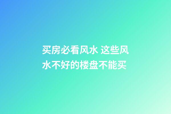 买房必看风水 这些风水不好的楼盘不能买